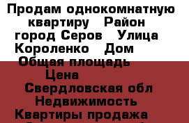 Продам однокомнатную квартиру › Район ­ город Серов › Улица ­ Короленко › Дом ­ 65 › Общая площадь ­ 28 › Цена ­ 900 000 - Свердловская обл. Недвижимость » Квартиры продажа   . Свердловская обл.